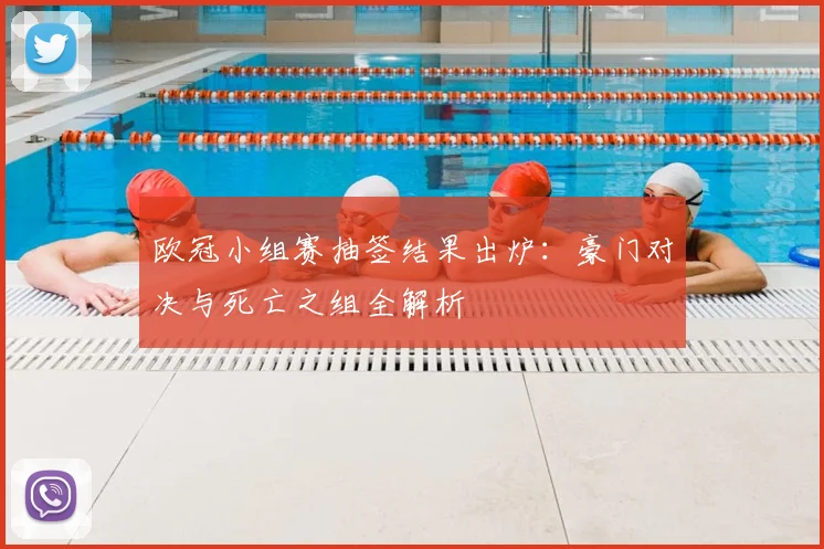 欧冠小组赛抽签结果出炉:豪门对决与死亡之组全解析