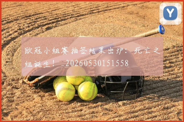 欧冠小组赛抽签结果出炉:死亡之组诞生!_20260530151558