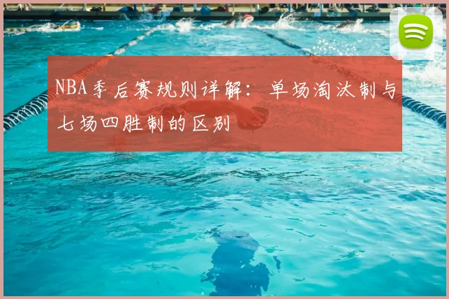 NBA季后赛规则详解:单场淘汰制与七场四胜制的区别