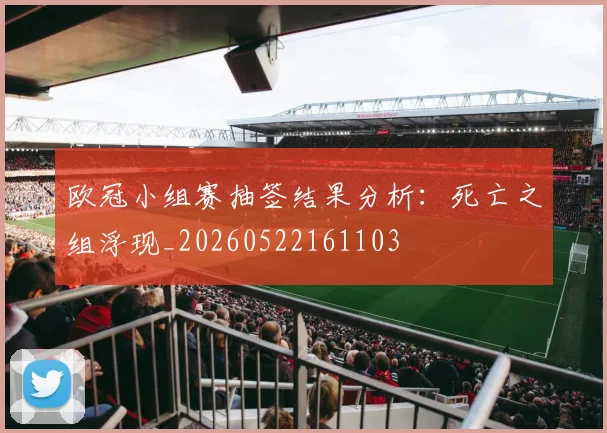 欧冠小组赛抽签结果分析:死亡之组浮现_20260522161103