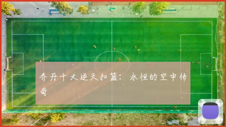 乔丹十大逆天扣篮:永恒的空中传奇