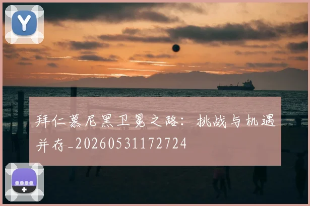拜仁慕尼黑卫冕之路:挑战与机遇并存_20260531172724