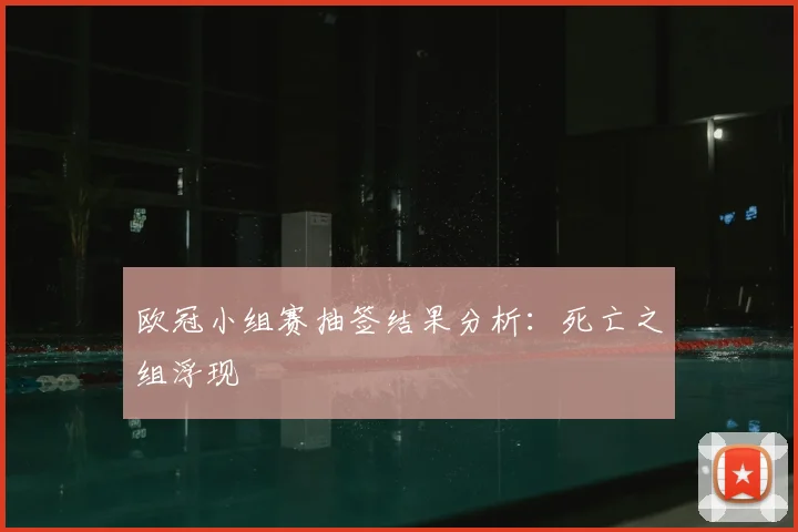 欧冠小组赛抽签结果分析:死亡之组浮现