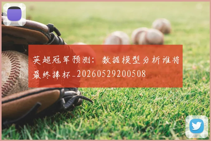 英超冠军预测：数据模型分析谁将最终捧杯_20260529200508