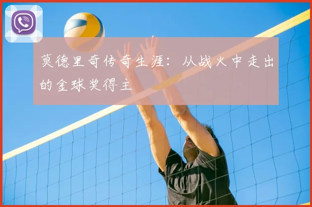 莫德里奇传奇生涯:从战火中走出的金球奖得主