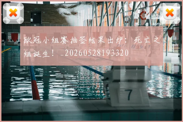 欧冠小组赛抽签结果出炉：死亡之组诞生！_20260528193320