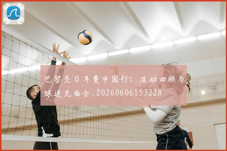 巴黎圣日耳曼中国行：活动回顾与球迷见面会_20260606153228
